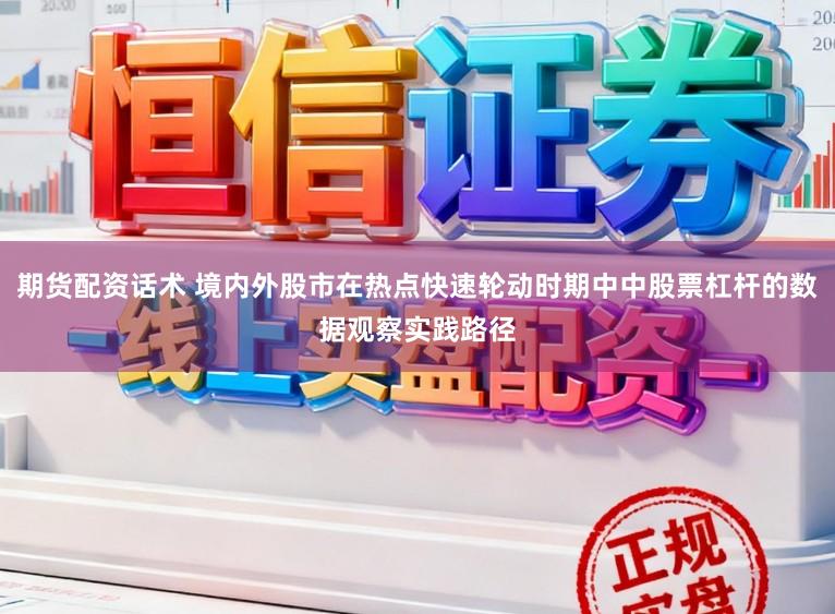 期货配资话术 境内外股市在热点快速轮动时期中中股票杠杆的数据观察实践路径