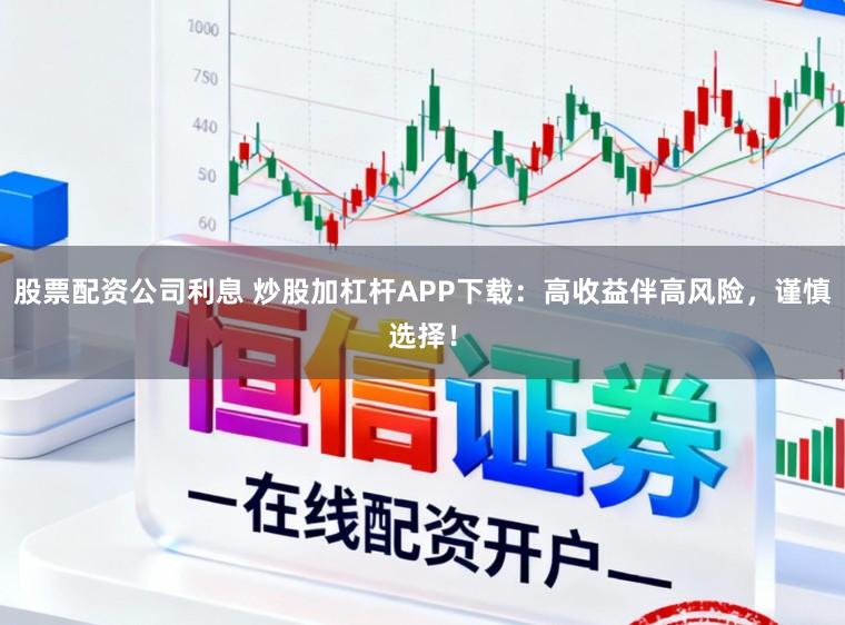 股票配资公司利息 炒股加杠杆APP下载：高收益伴高风险，谨慎选择！