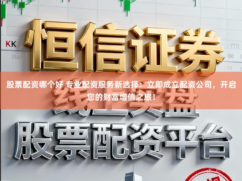 股票配资哪个好 专业配资服务新选择:立即成立配资公司,开启您的财富增值之旅!