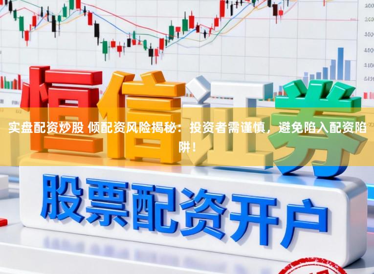实盘配资炒股 倾配资风险揭秘：投资者需谨慎，避免陷入配资陷阱！