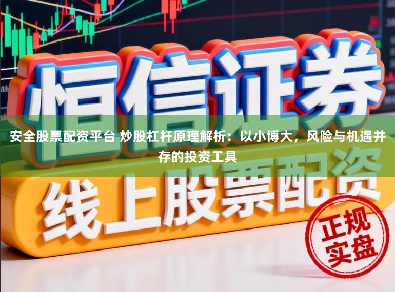 安全股票配资平台 炒股杠杆原理解析：以小博大，风险与机遇并存的投资工具