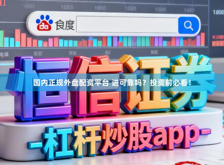 国内正规外盘配资平台 进可靠吗？投资前必看！