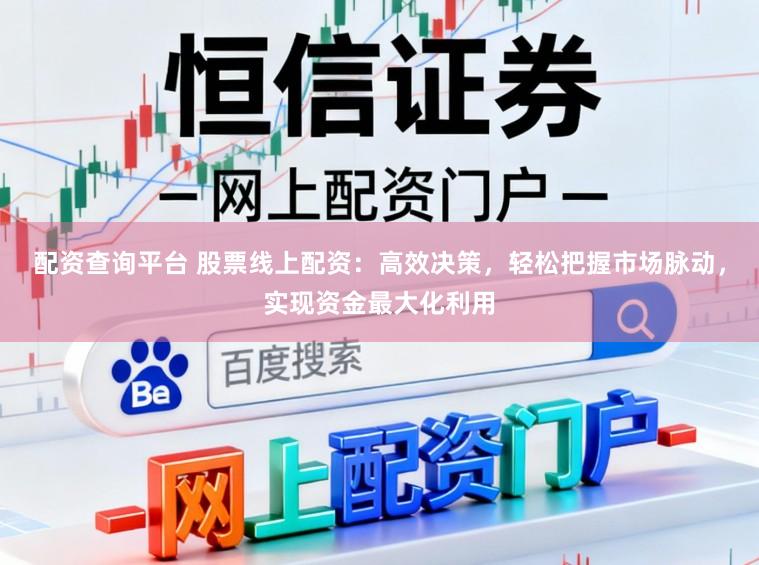 配资查询平台 股票线上配资：高效决策，轻松把握市场脉动，实现资金最大化利用