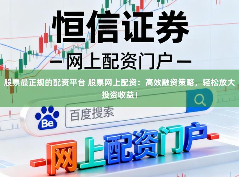 股票最正规的配资平台 股票网上配资：高效融资策略，轻松放大投资收益！