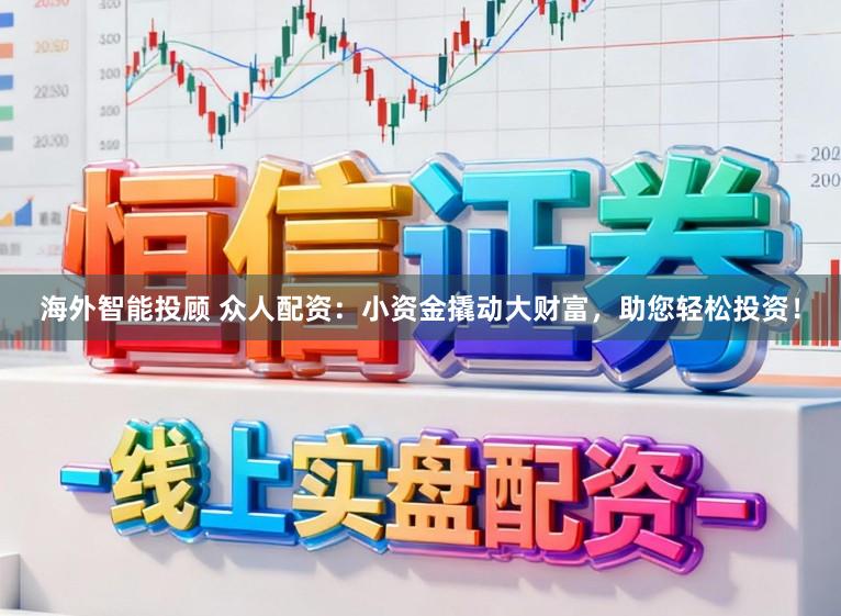 海外智能投顾 众人配资:小资金撬动大财富,助您轻松投资!