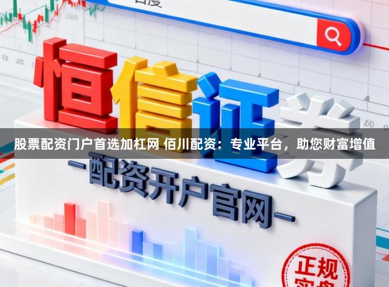 股票配资门户首选加杠网 佰川配资：专业平台，助您财富增值