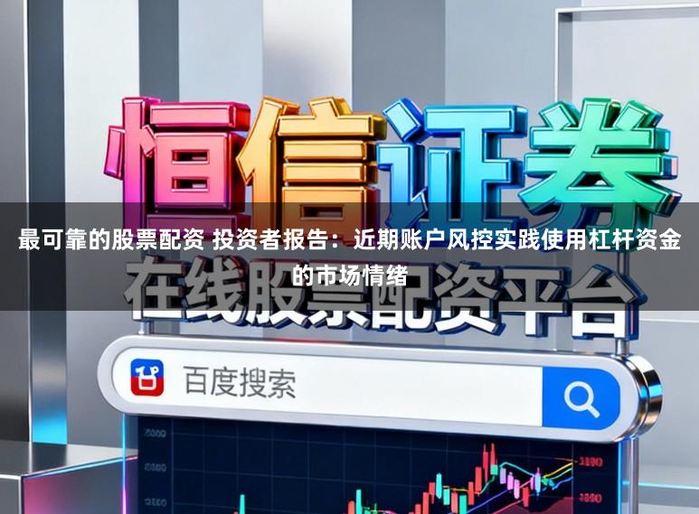最可靠的股票配资 投资者报告：近期账户风控实践使用杠杆资金的市场情绪