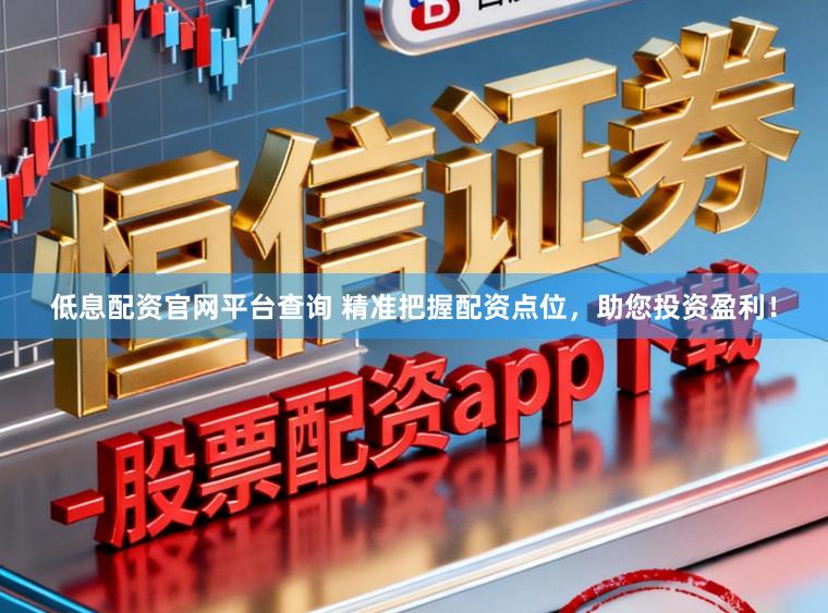 低息配资官网平台查询 精准把握配资点位，助您投资盈利！