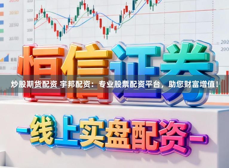 炒股期货配资 宇邦配资：专业股票配资平台，助您财富增值！