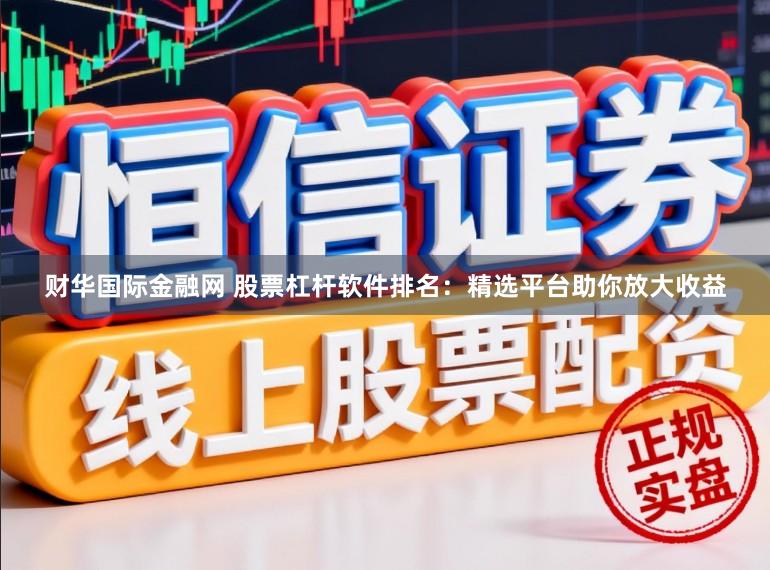财华国际金融网 股票杠杆软件排名:精选平台助你放大收益