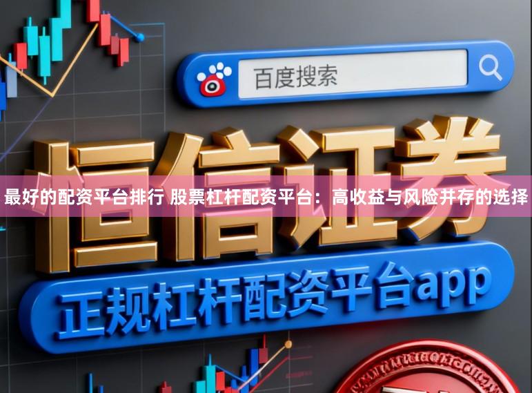 最好的配资平台排行 股票杠杆配资平台:高收益与风险并存的选择