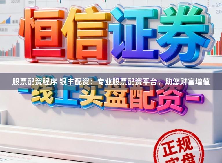 股票配资程序 银丰配资:专业股票配资平台,助您财富增值