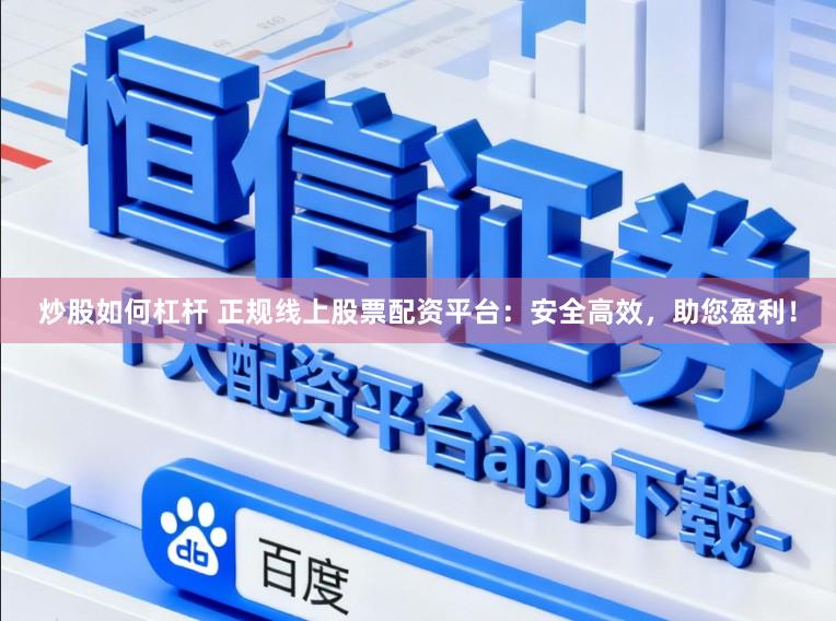 炒股如何杠杆 正规线上股票配资平台：安全高效，助您盈利！