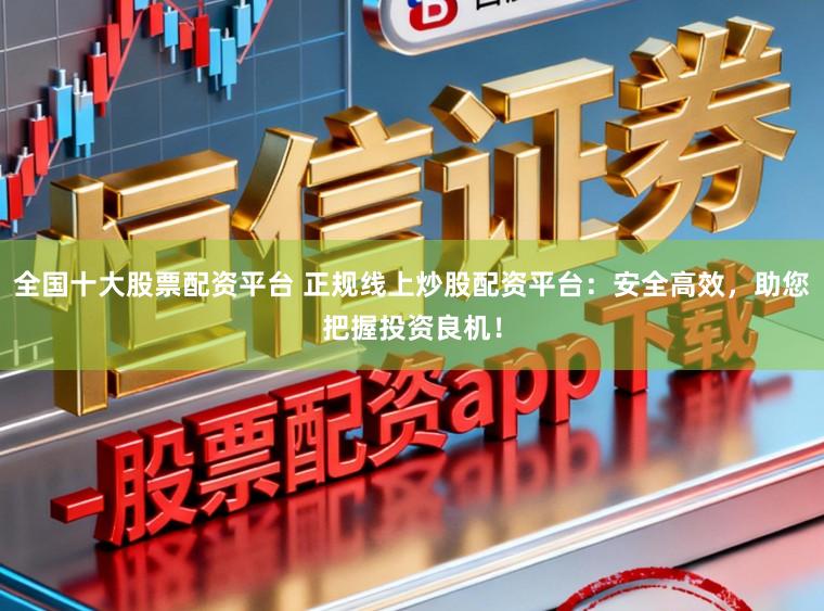 全国十大股票配资平台 正规线上炒股配资平台:安全高效,助您把握投资良机!