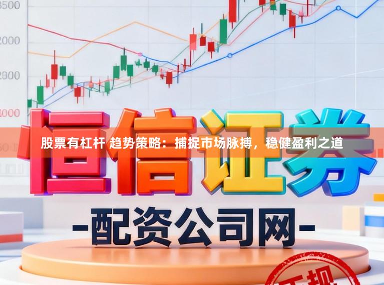 股票有杠杆 趋势策略：捕捉市场脉搏，稳健盈利之道