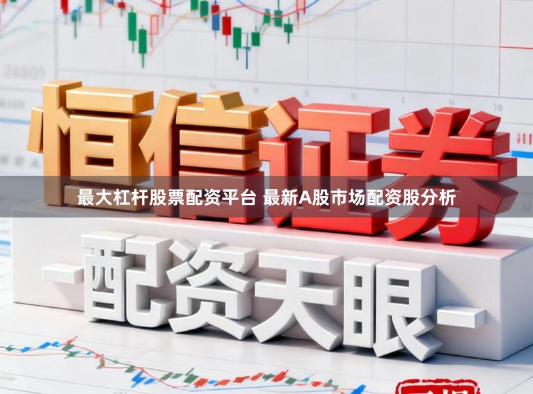 最大杠杆股票配资平台 最新A股市场配资股分析