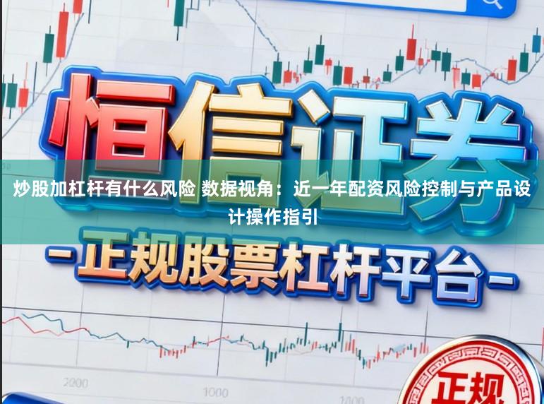 炒股加杠杆有什么风险 数据视角:近一年配资风险控制与产品设计操作指引