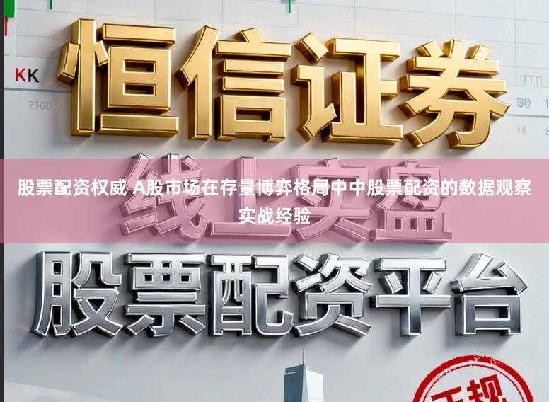 股票配资权威 A股市场在存量博弈格局中中股票配资的数据观察实战经验