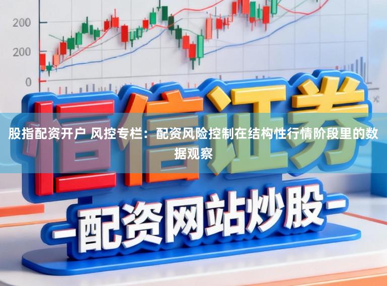股指配资开户 风控专栏:配资风险控制在结构性行情阶段里的数据观察