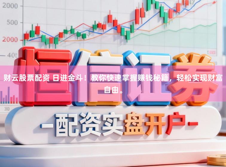 财云股票配资 日进金斗！教你快速掌握赚钱秘籍，轻松实现财富自由。