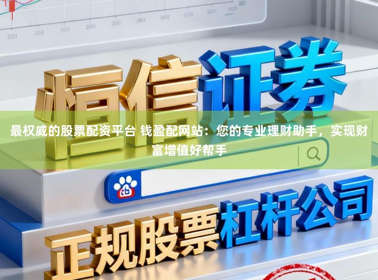 最权威的股票配资平台 钱盈配网站:您的专业理财助手,实现财富增值好帮手