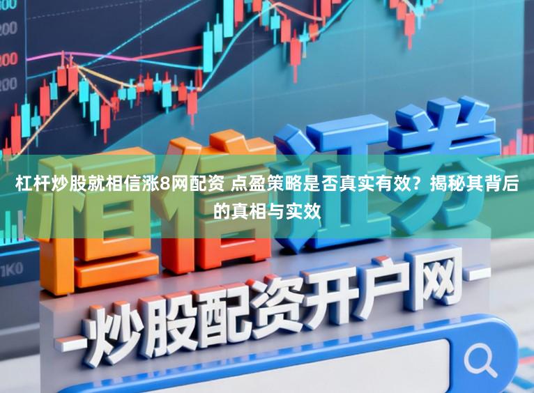 杠杆炒股就相信涨8网配资 点盈策略是否真实有效？揭秘其背后的真相与实效