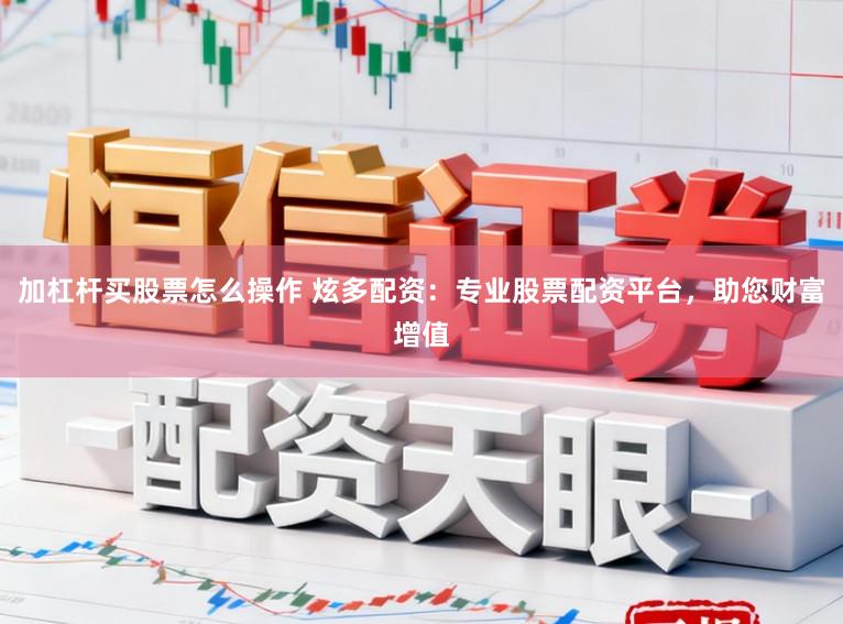 加杠杆买股票怎么操作 炫多配资:专业股票配资平台,助您财富增值