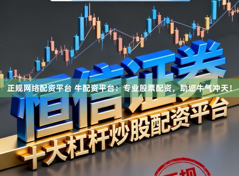 正规网络配资平台 牛配资平台：专业股票配资，助您牛气冲天！