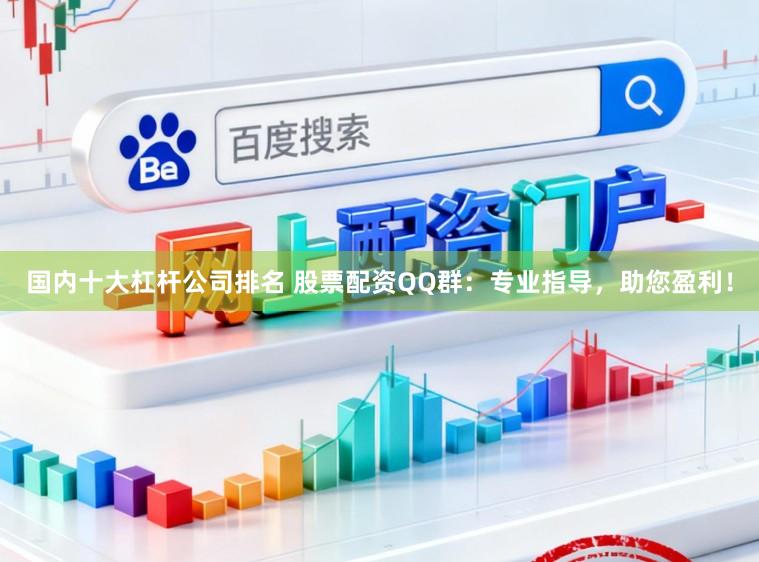国内十大杠杆公司排名 股票配资QQ群:专业指导,助您盈利!