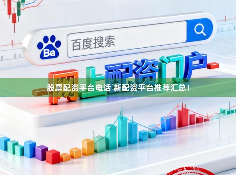 股票配资平台电话 新配资平台推荐汇总！