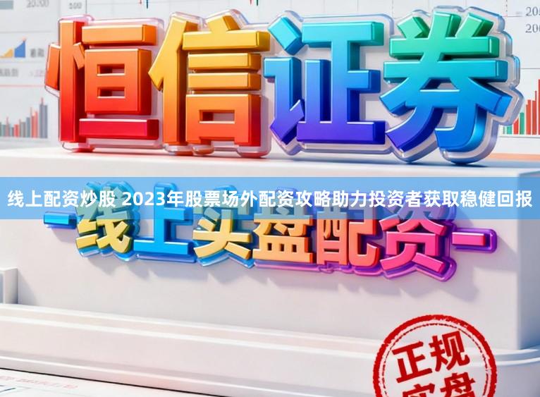 线上配资炒股 2023年股票场外配资攻略助力投资者获取稳健回报
