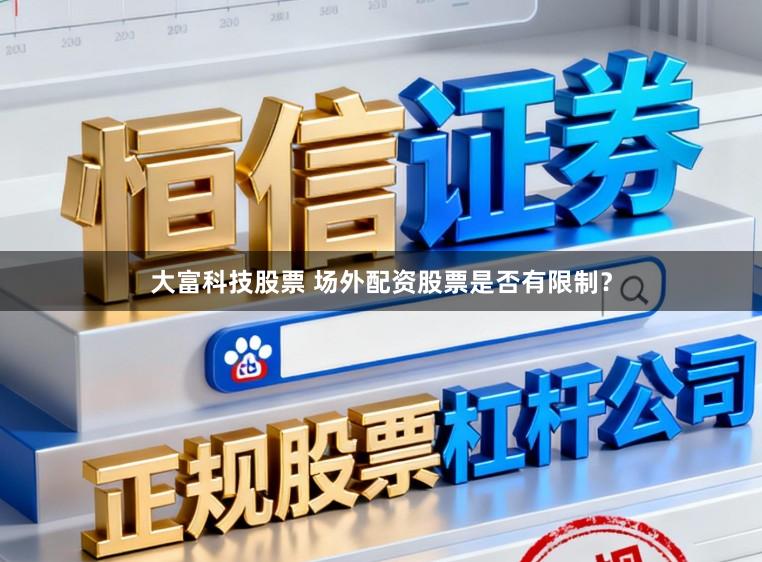 大富科技股票 场外配资股票是否有限制？