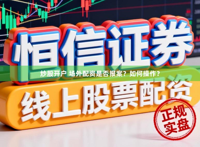 炒股开户 场外配资是否报案？如何操作？