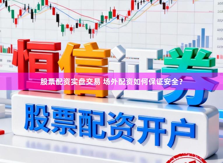 股票配资实盘交易 场外配资如何保证安全？