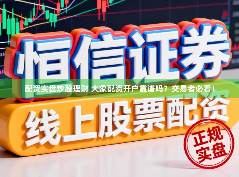 配资实盘炒股理财 大象配资开户靠谱吗？交易者必看！