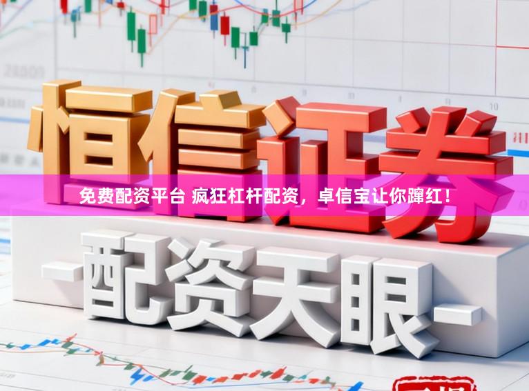 免费配资平台 疯狂杠杆配资，卓信宝让你蹿红！