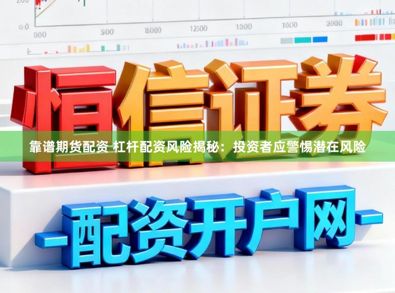 靠谱期货配资 杠杆配资风险揭秘：投资者应警惕潜在风险