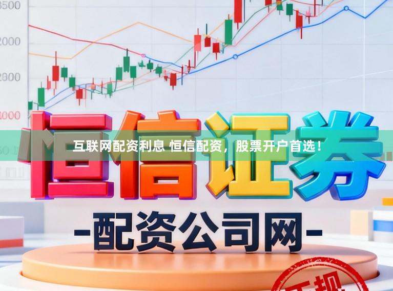 互联网配资利息 恒信配资，股票开户首选！