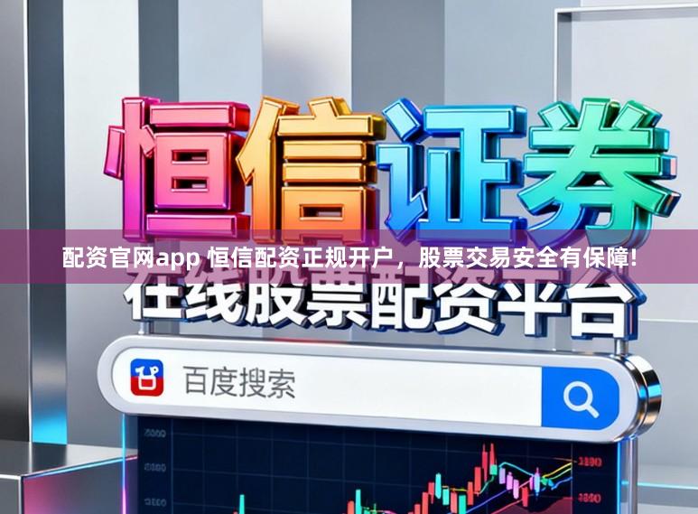 配资官网app 恒信配资正规开户，股票交易安全有保障!