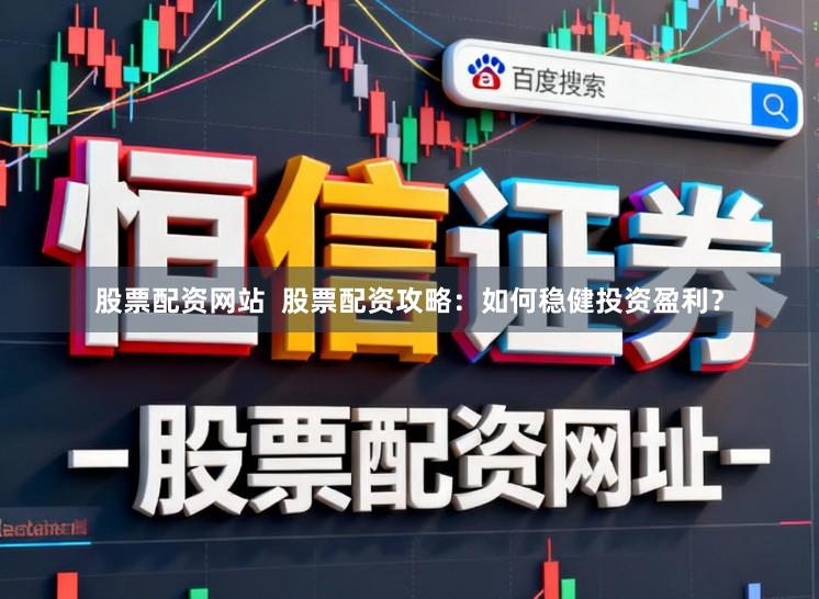 股票配资网站 股票配资攻略:如何稳健投资盈利?