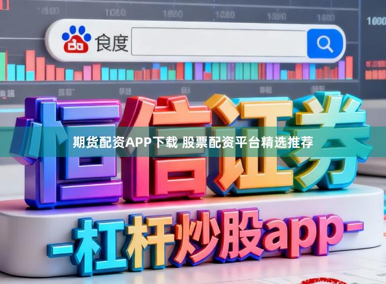 期货配资APP下载 股票配资平台精选推荐