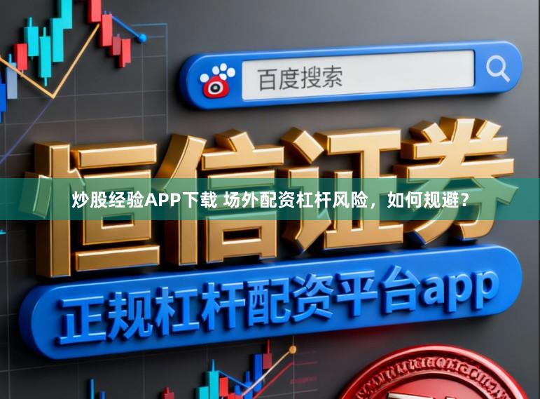 炒股经验APP下载 场外配资杠杆风险，如何规避？
