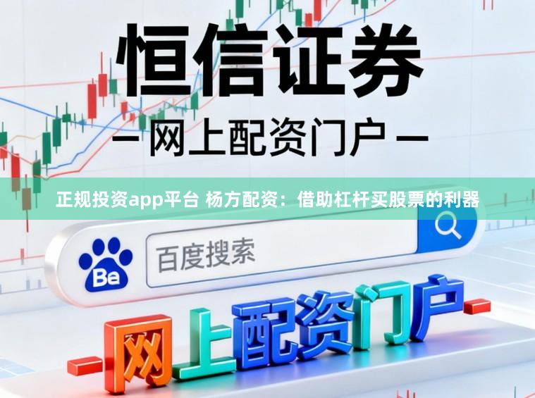 正规投资app平台 杨方配资:借助杠杆买股票的利器