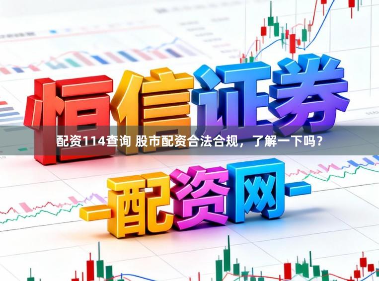 配资114查询 股市配资合法合规，了解一下吗？