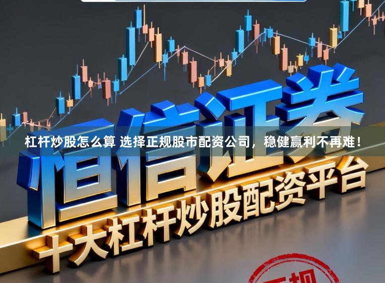 杠杆炒股怎么算 选择正规股市配资公司，稳健赢利不再难！