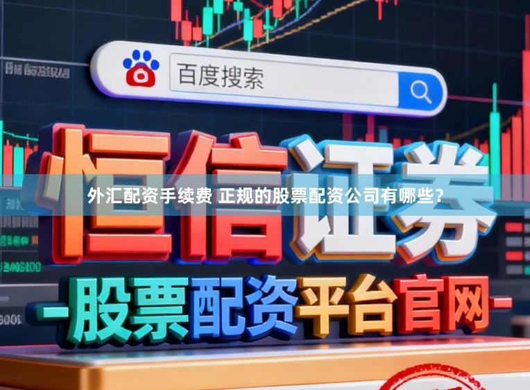 外汇配资手续费 正规的股票配资公司有哪些?