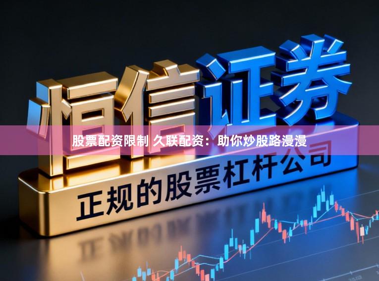 股票配资限制 久联配资：助你炒股路漫漫