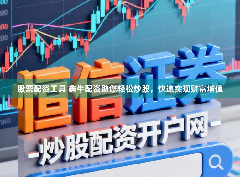 股票配资工具 鑫牛配资助您轻松炒股，快速实现财富增值