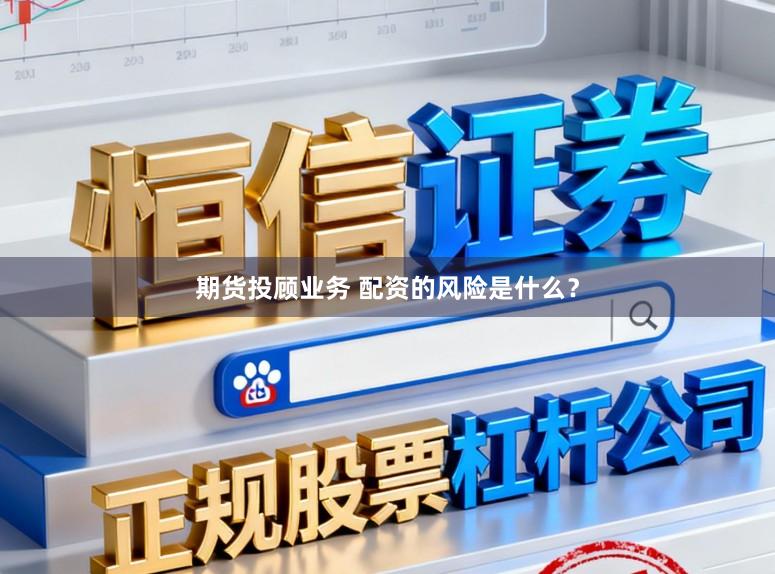 期货投顾业务 配资的风险是什么？