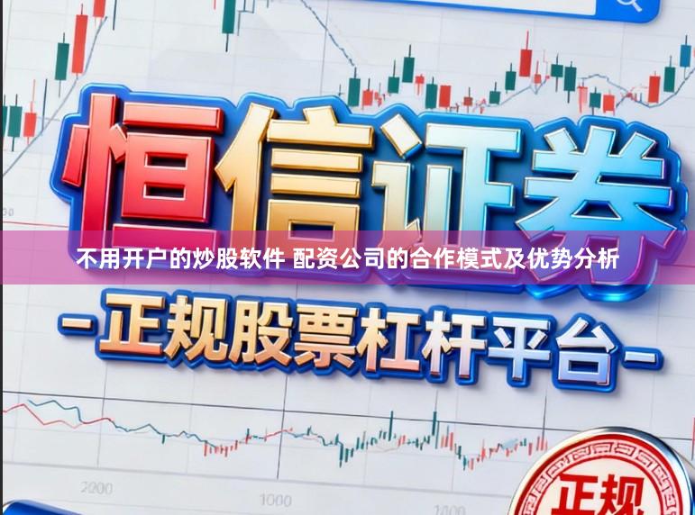不用开户的炒股软件 配资公司的合作模式及优势分析